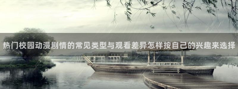 后宫动漫推荐:热门校园动漫剧情的常见类型与观看差异怎样按自己的兴趣来选择