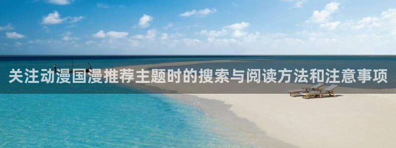 泡在我家的黑田同学动漫:关注动漫国漫推荐主题时的搜索与阅读方法和注意事项