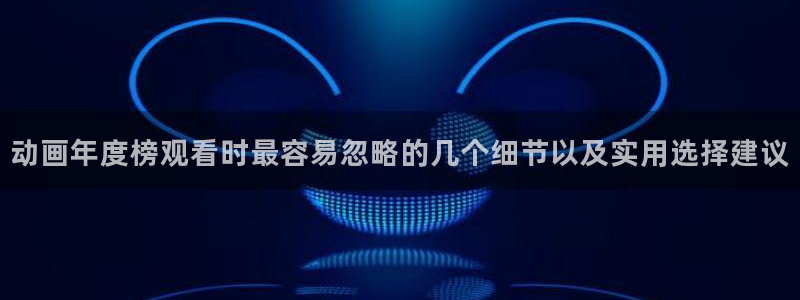 动漫共和国官网:动画年度榜观看时最容易忽略的几个细节以及实用选择建议