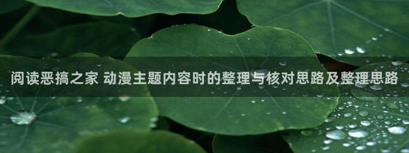 动漫岛:阅读恶搞之家 动漫主题内容时的整理与核对思路及整理思路