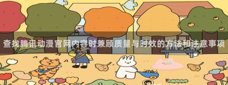 好看的国产动漫推荐:查找腾讯动漫官网内容时兼顾质量与时效的方法和注意事项