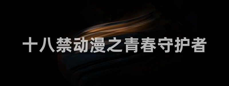 阿衰动画片全集免费:十八禁动漫之青春守护者