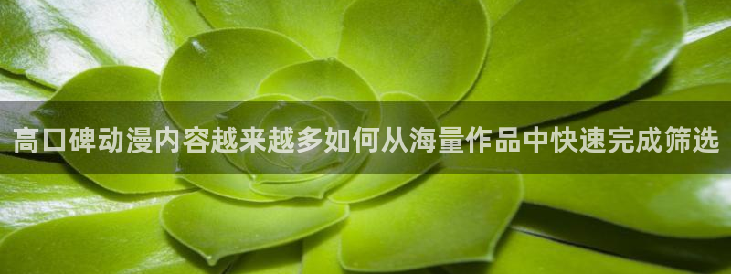 动漫之家x:高口碑动漫内容越来越多如何从海量作品中快速完成筛选