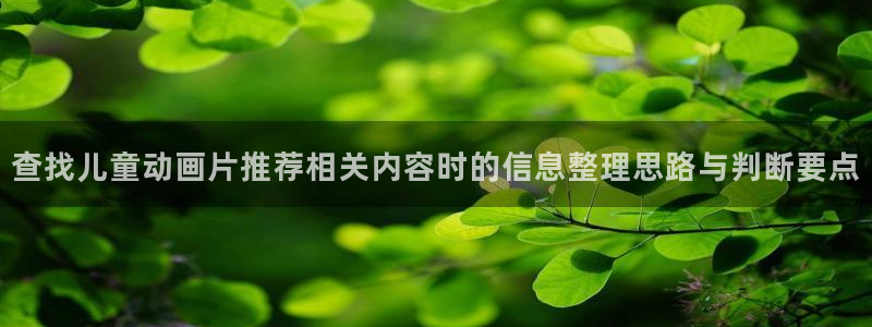 动漫共和国官网网址：查找儿童动画片推荐相关内容时的信息整理思路与判断要点