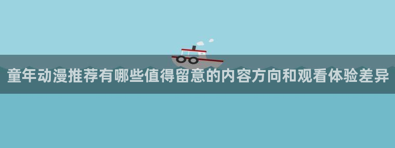 动漫推荐深夜：童年动漫推荐有哪些值得留意的内容方向和观看体验差异